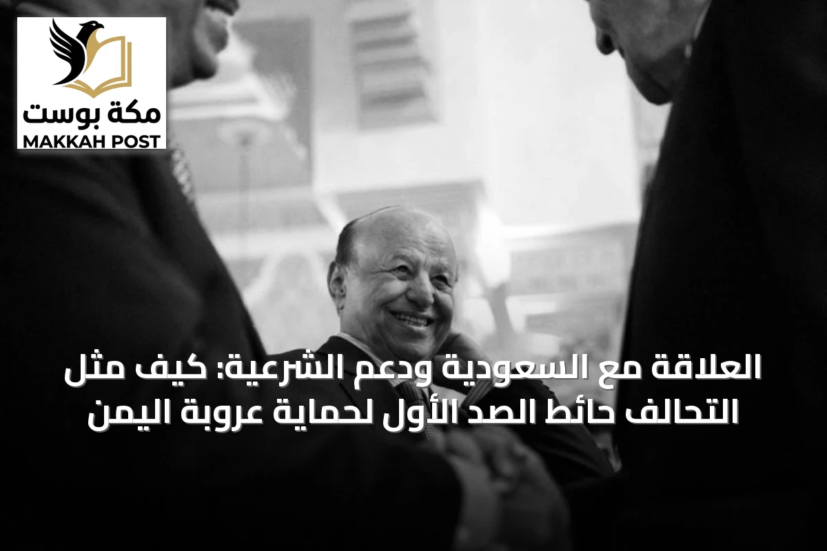 العلاقة مع السعودية ودعم الشرعية: كيف مثّل التحالف حائط الصد الأول لحماية عروبة اليمن