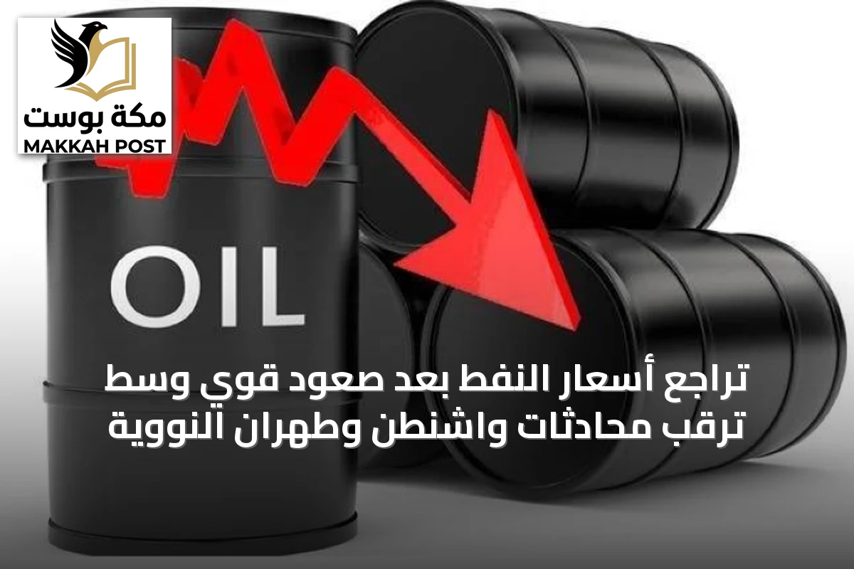 تراجع أسعار النفط بعد صعود قوي وسط ترقب محادثات واشنطن وطهران النووية