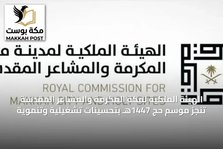 الهيئة الملكية لمكة المكرمة والمشاعر المقدسة تنجز موسم حج 1447هـ بتحسينات تشغيلية وتنموية