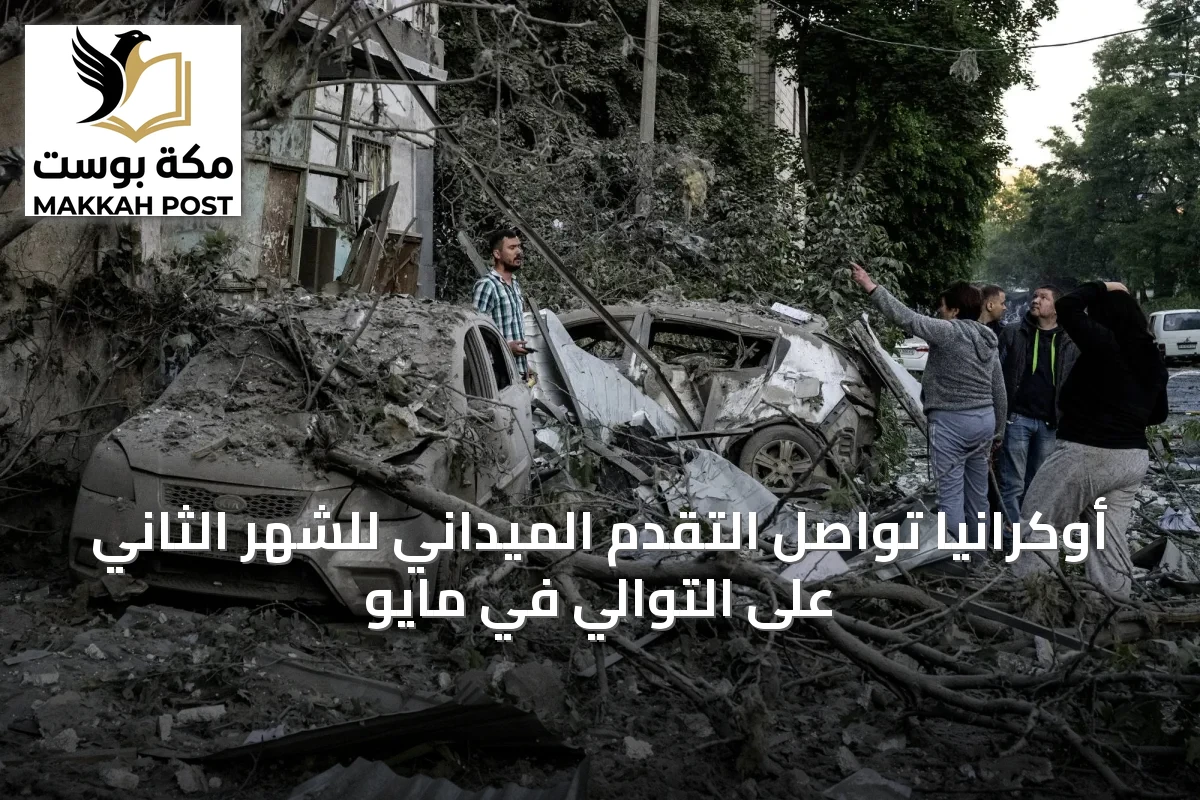 أوكرانيا تواصل التقدم الميداني للشهر الثاني على التوالي في مايو