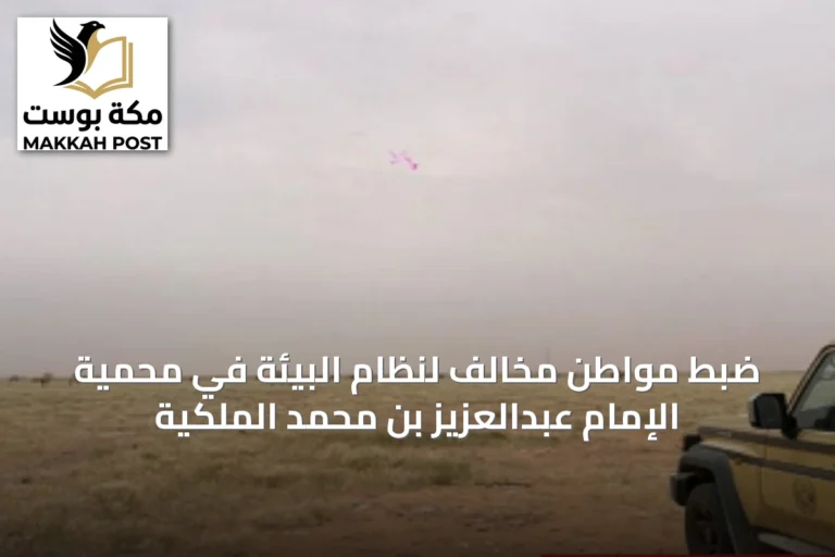 ضبط مواطن مخالف لنظام البيئة في محمية الإمام عبدالعزيز بن محمد الملكية