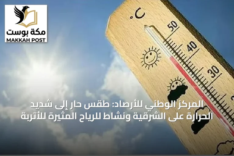المركز الوطني للأرصاد: طقس حار إلى شديد الحرارة على الشرقية ونشاط للرياح المثيرة للأتربة