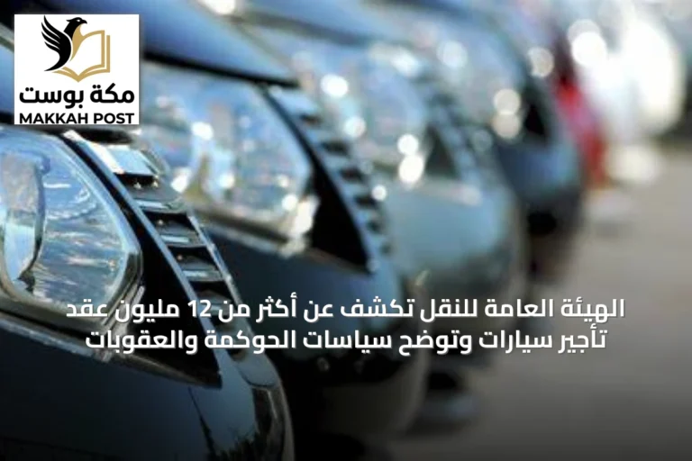 الهيئة العامة للنقل تكشف عن أكثر من 12 مليون عقد تأجير سيارات وتوضح سياسات الحوكمة والعقوبات