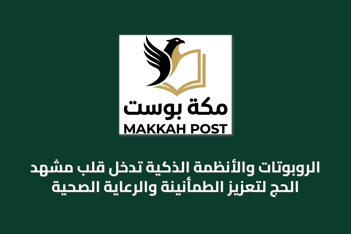 الروبوتات والأنظمة الذكية تدخل قلب مشهد الحج لتعزيز الطمأنينة والرعاية الصحية