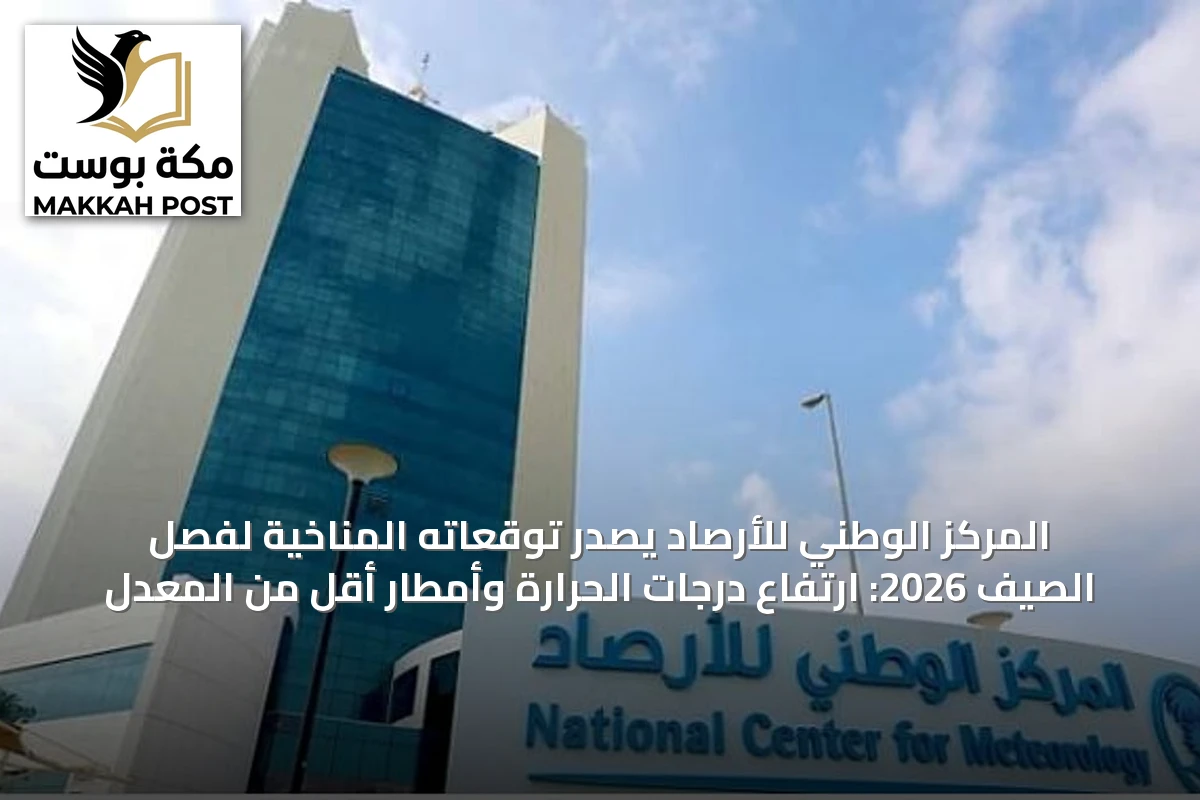 المركز الوطني للأرصاد يصدر توقعاته المناخية لفصل الصيف 2026: ارتفاع درجات الحرارة وأمطار أقل من المعدل