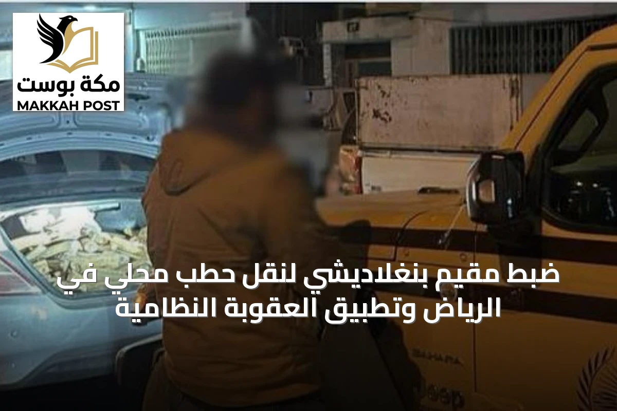 ضبط مقيم بنغلاديشي لنقل حطب محلي في الرياض وتطبيق العقوبة النظامية