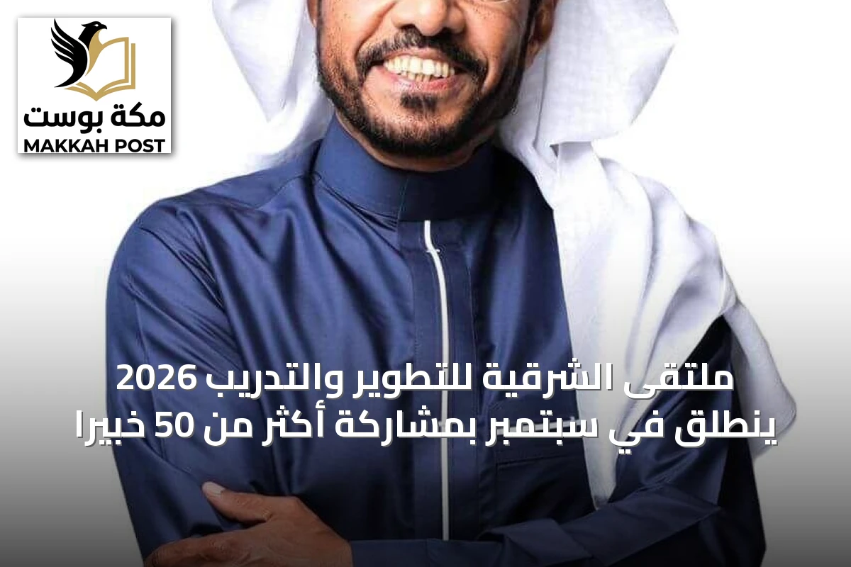 ملتقى الشرقية للتطوير والتدريب 2026 ينطلق في سبتمبر بمشاركة أكثر من 50 خبيراً