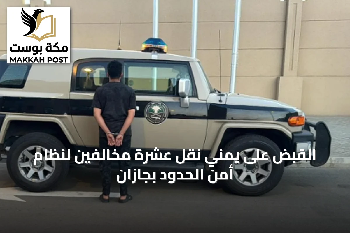 القبض على يمني نقل عشرة مخالفين لنظام أمن الحدود بجازان