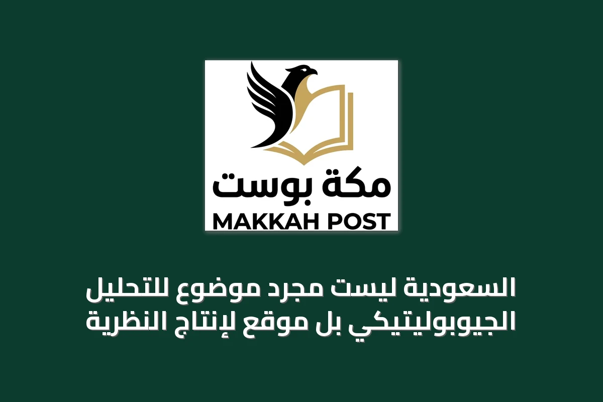السعودية ليست مجرد موضوع للتحليل الجيوبوليتيكي بل موقع لإنتاج النظرية