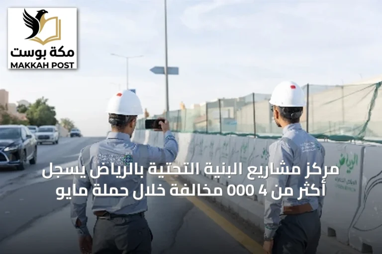 مركز مشاريع البنية التحتية بالرياض يسجل أكثر من 4 000 مخالفة خلال حملة مايو