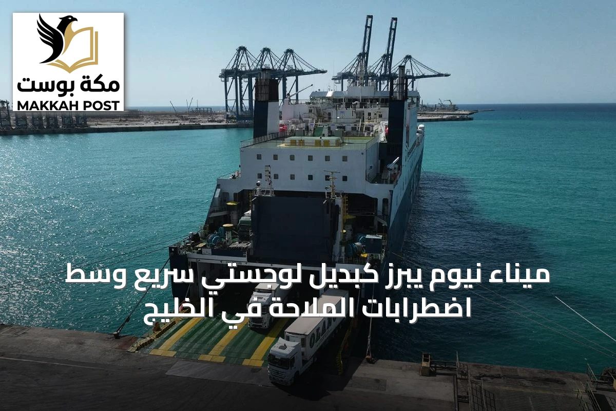 ميناء نيوم يبرز كبديل لوجستي سريع وسط اضطرابات الملاحة في الخليج