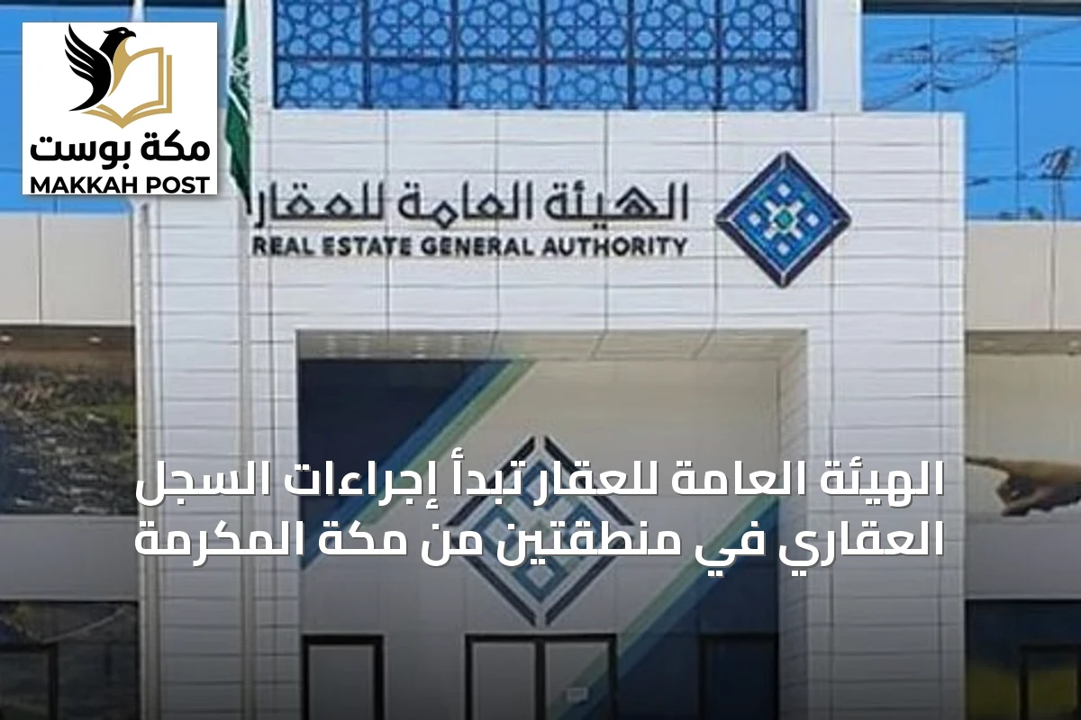 الهيئة العامة للعقار تبدأ إجراءات السجل العقاري في منطقتين من مكة المكرمة