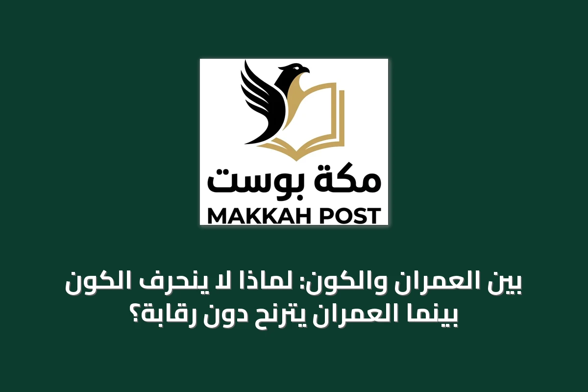 بين العمران والكون: لماذا لا ينحرف الكون بينما العمران يترنح دون رقابة؟