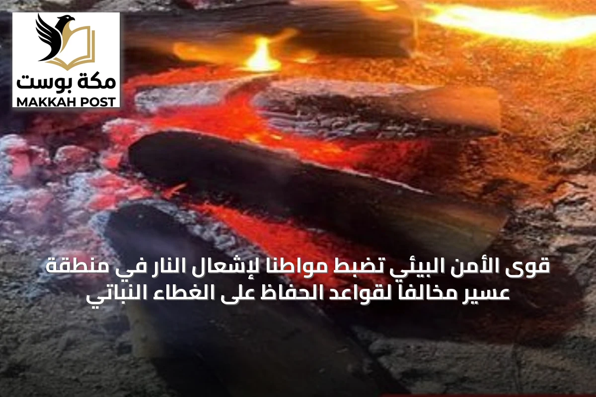 قوى الأمن البيئي تضبط مواطنًا لإشعال النار في منطقة عسير مخالفًا لقواعد الحفاظ على الغطاء النباتي