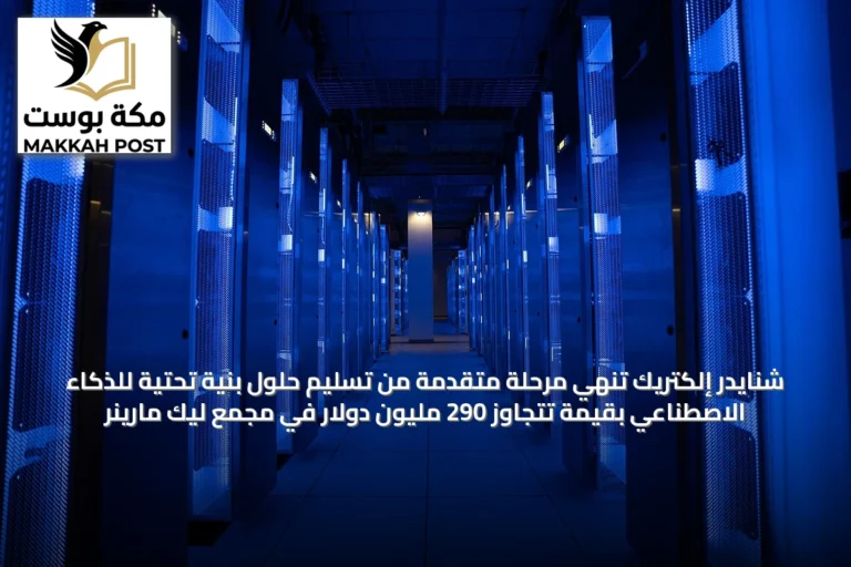شنايدر إلكتريك تنهي مرحلة متقدمة من تسليم حلول بنية تحتية للذكاء الاصطناعي بقيمة تتجاوز 290 مليون دولار في مجمع ليك مارينر