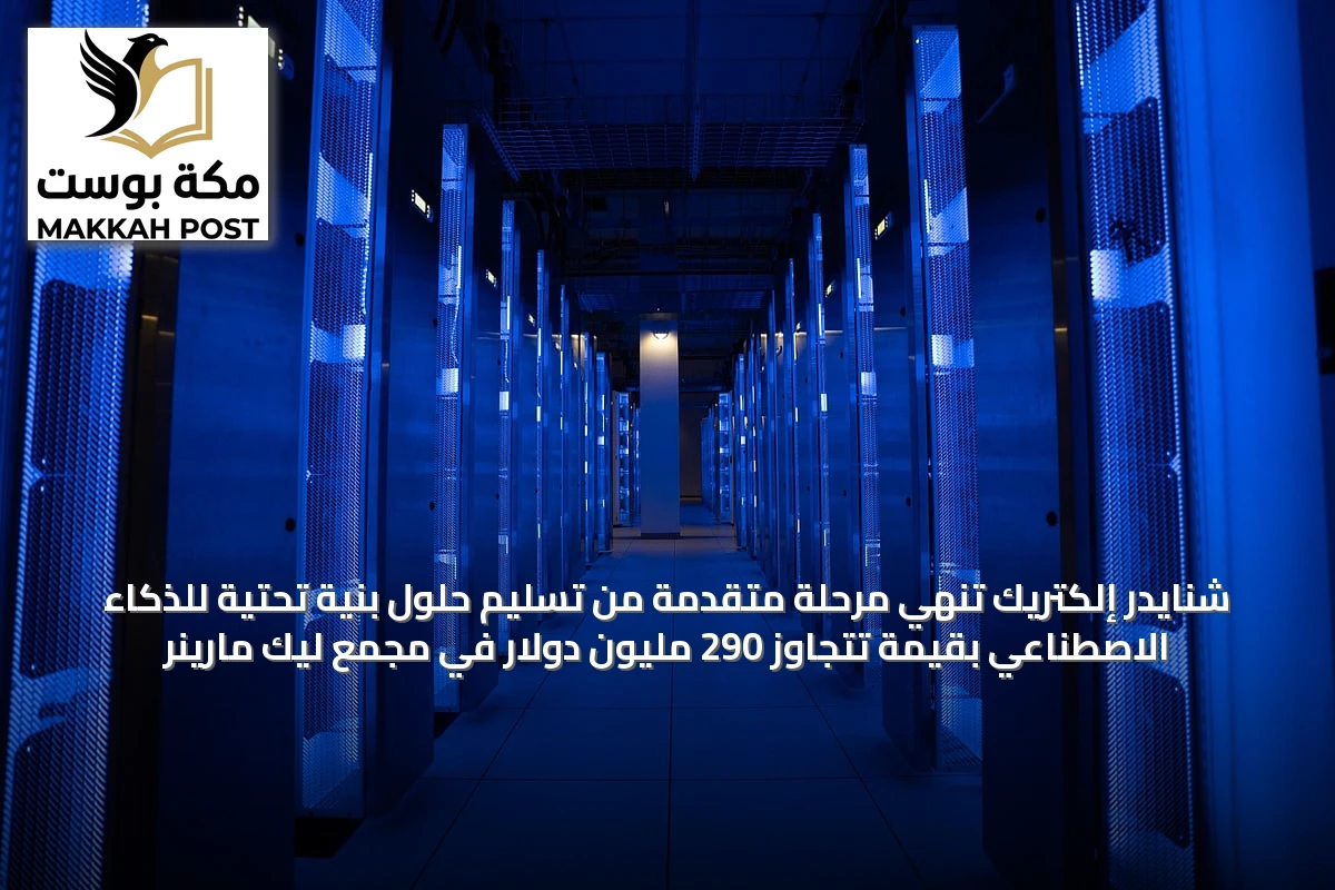 شنايدر إلكتريك تنهي مرحلة متقدمة من تسليم حلول بنية تحتية للذكاء الاصطناعي بقيمة تتجاوز 290 مليون دولار في مجمع ليك مارينر