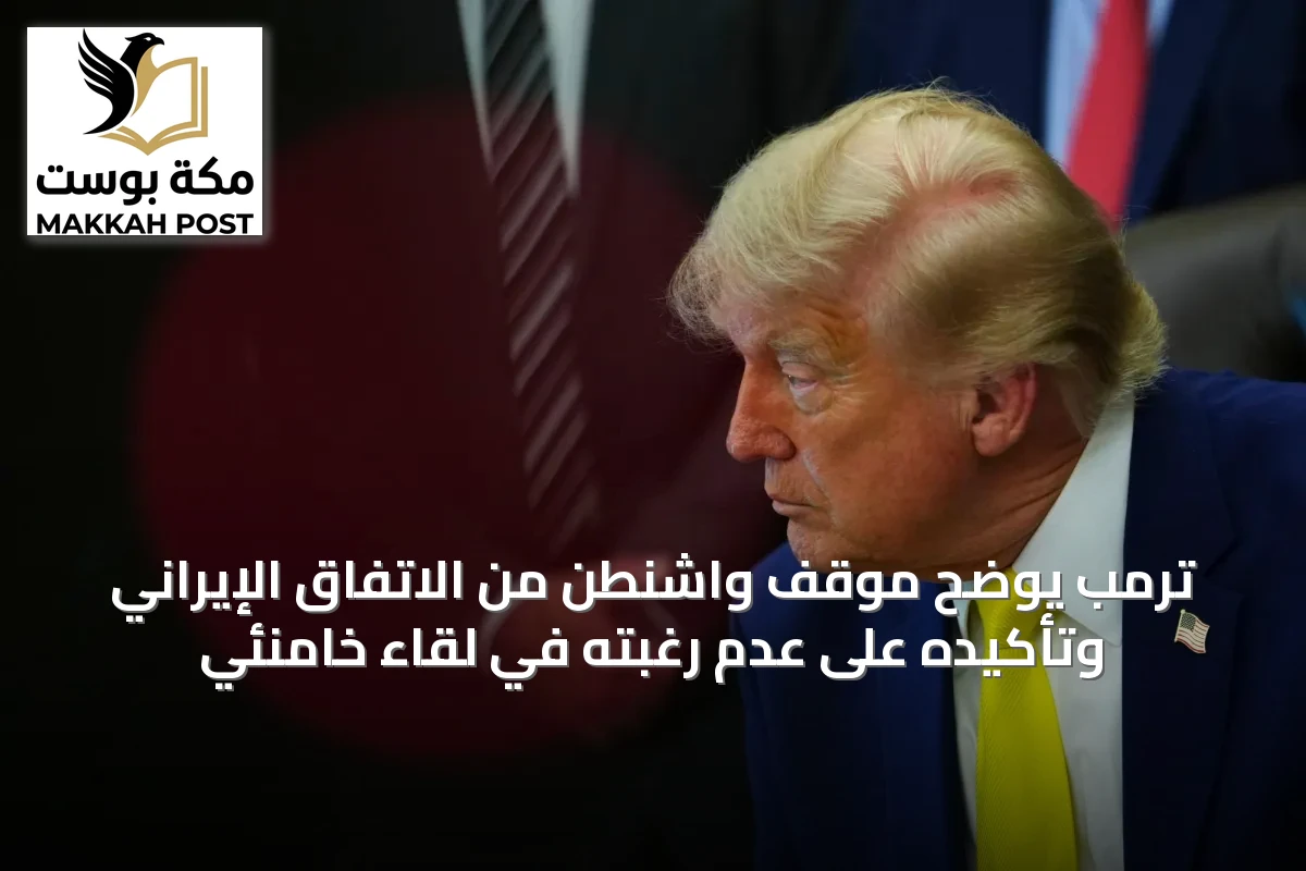 ترمب يوضح موقف واشنطن من الاتفاق الإيراني وتأكيده على عدم رغبته في لقاء خامنئي