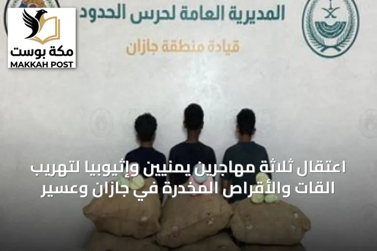 اعتقال ثلاثة مهاجرين يمنيّين وإثيوبيًّا لتهريب القات والأقراص المخدرة في جازان وعسير