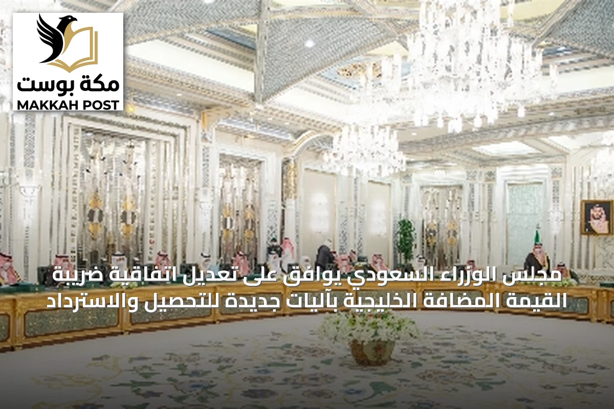 مجلس الوزراء السعودي يوافق على تعديل اتفاقية ضريبة القيمة المضافة الخليجية بآليات جديدة للتحصيل والاسترداد