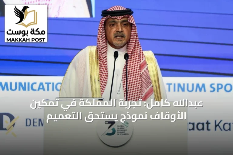 عبدالله كامل: تجربة المملكة في تمكين الأوقاف نموذج يستحق التعميم
