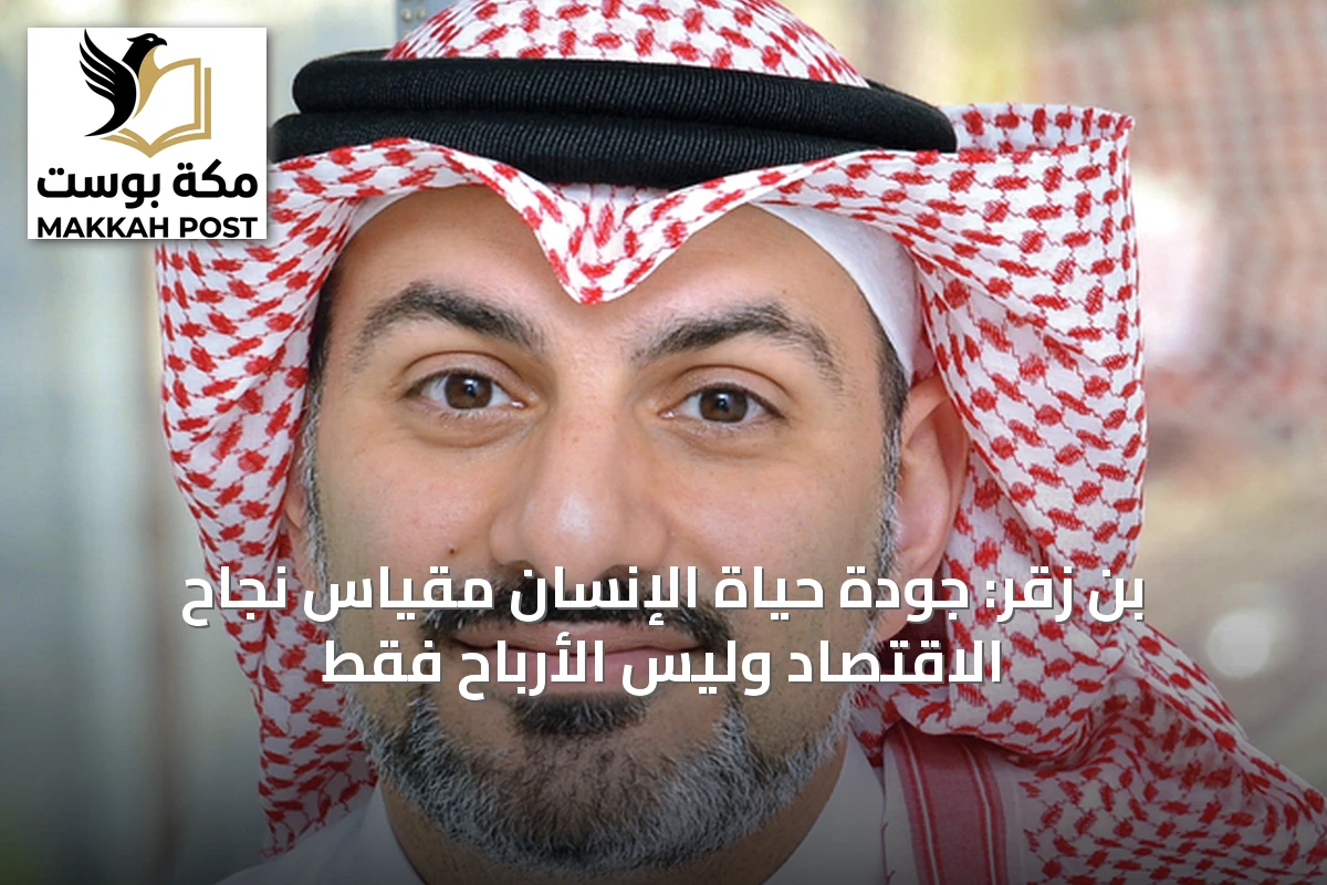 بن زقر: جودة حياة الإنسان مقياس نجاح الاقتصاد وليس الأرباح فقط