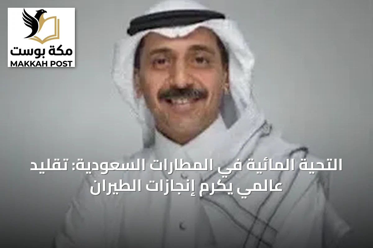 التحية المائية في المطارات السعودية: تقليد عالمي يكرم إنجازات الطيران