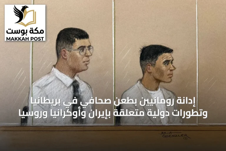 إدانة رومانيين بطعن صحافي في بريطانيا وتطورات دولية متعلقة بإيران وأوكرانيا وروسيا