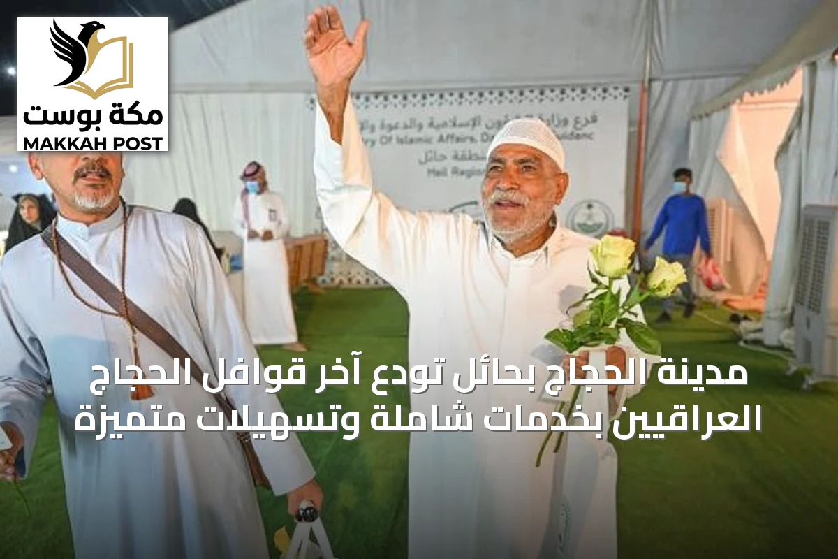 مدينة الحجاج بحائل تودّع آخر قوافل الحجاج العراقيين بخدمات شاملة وتسهيلات متميزة