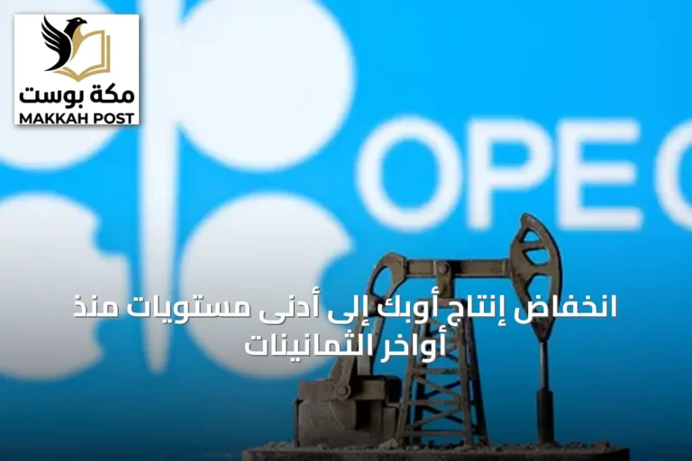 انخفاض إنتاج أوبك إلى أدنى مستويات منذ أواخر الثمانينات
