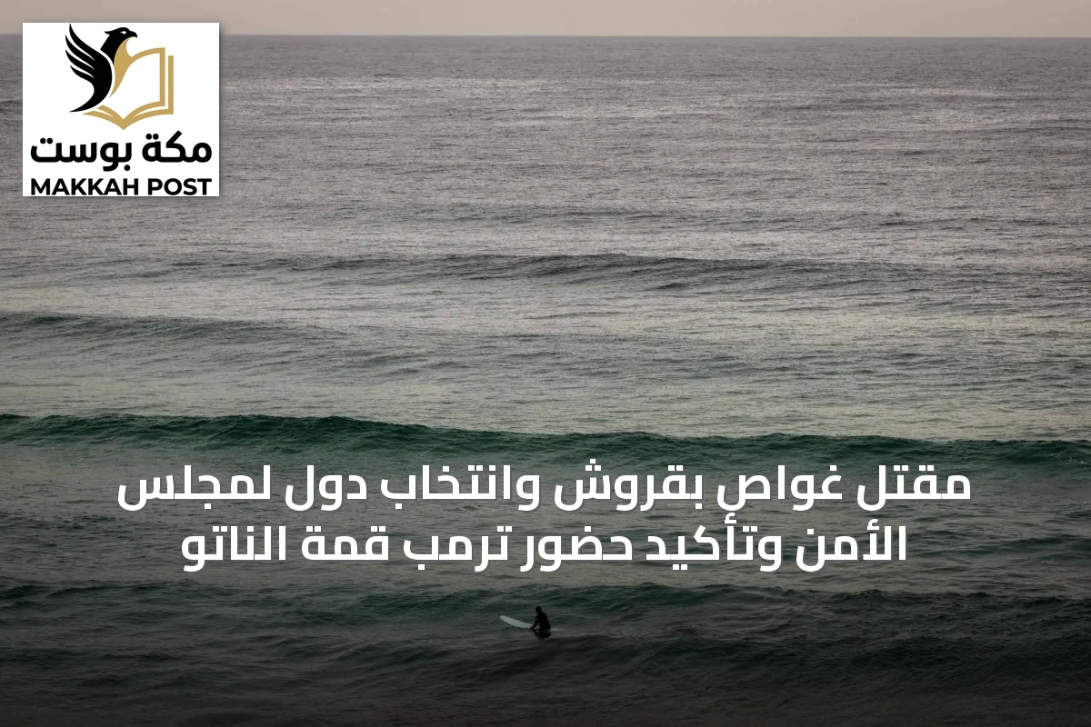 مقتل غواص بقروش وانتخاب دول لمجلس الأمن وتأكيد حضور ترمب قمة الناتو