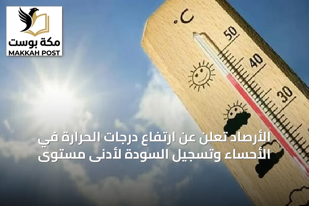 الأرصاد تُعلن عن ارتفاع درجات الحرارة في الأحساء وتسجيل السودة لأدنى مستوى