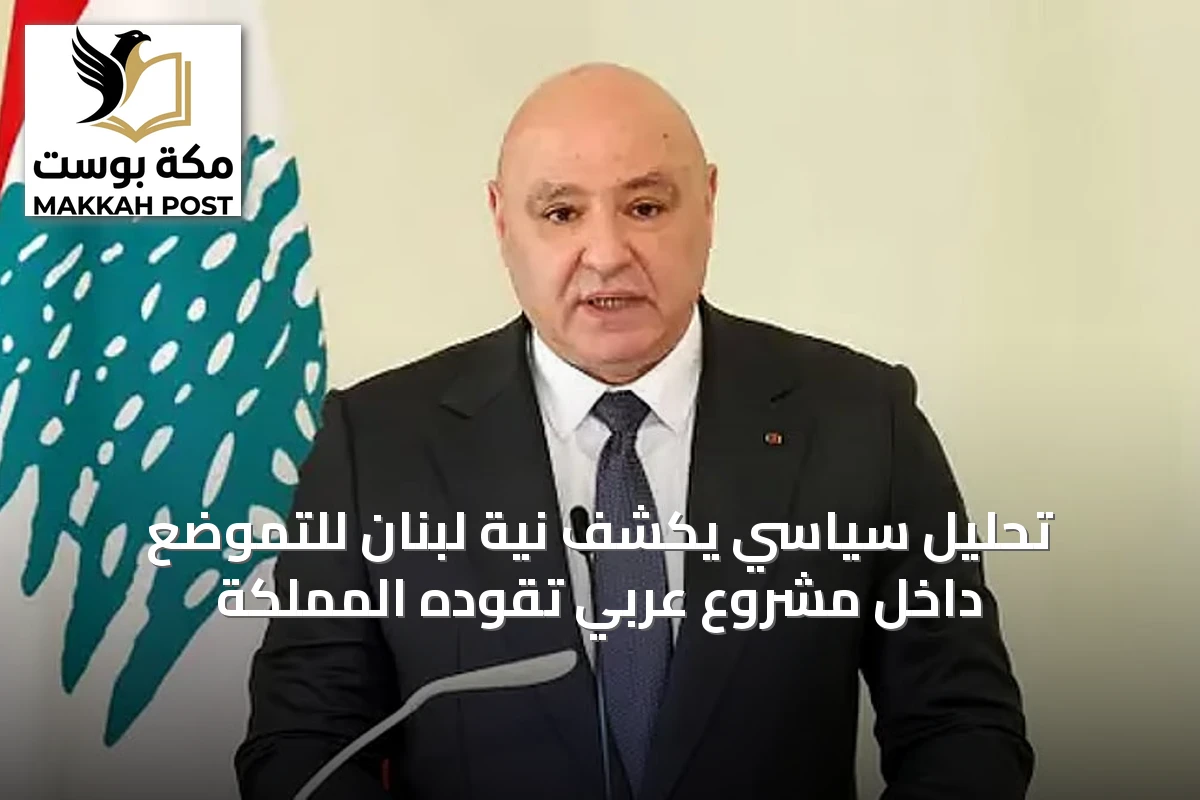 تحليل سياسي يكشف نية لبنان للتموضع داخل مشروع عربي تقوده المملكة