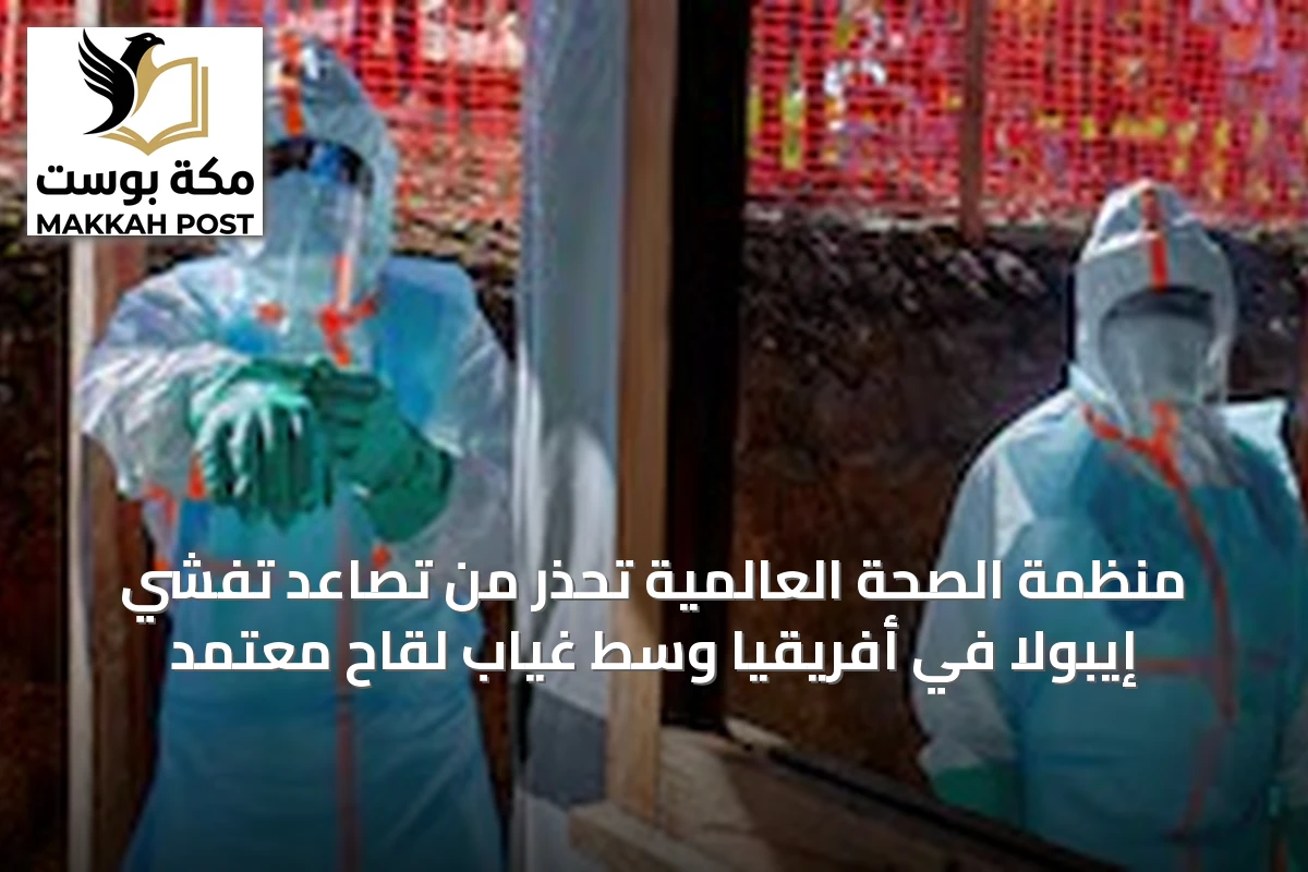 منظمة الصحة العالمية تحذر من تصاعد تفشي إيبولا في أفريقيا وسط غياب لقاح معتمد