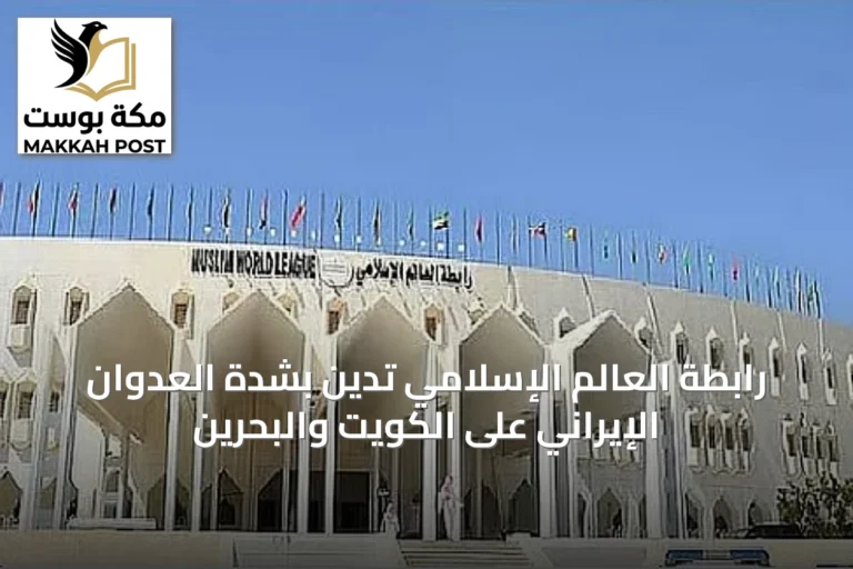 رابطة العالم الإسلامي تدين بشدة العدوان الإيراني على الكويت والبحرين