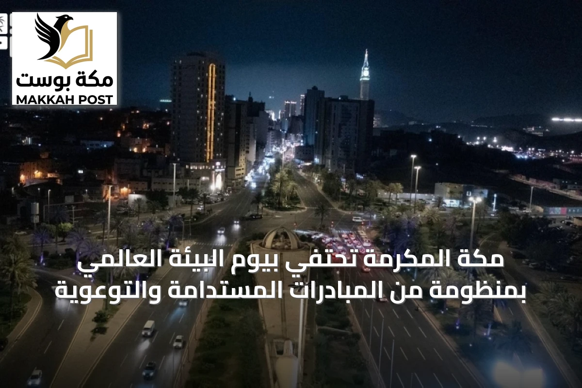 مكة المكرمة تحتفي بيوم البيئة العالمي بمنظومة من المبادرات المستدامة والتوعوية