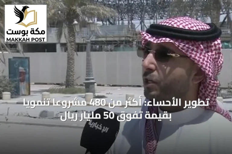 تطوير الأحساء: أكثر من 480 مشروعًا تنمويًا بقيمة تفوق 50 مليار ريال