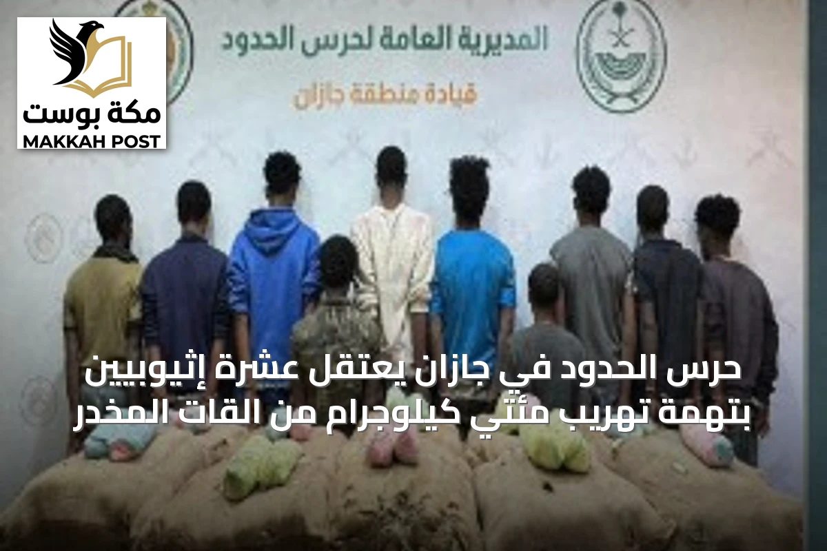 حرس الحدود في جازان يعتقل عشرة إثيوبيين بتهمة تهريب مئتي كيلوجرام من القات المخدر