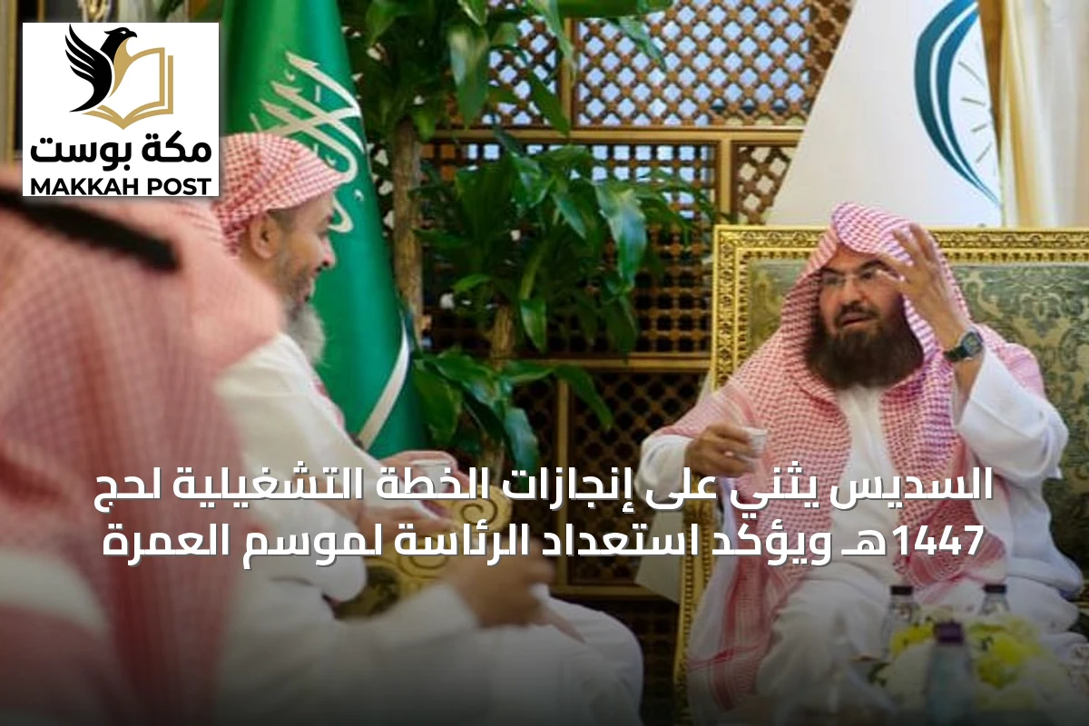 السديس يثني على إنجازات الخطة التشغيلية لحج 1447هـ ويؤكد استعداد الرئاسة لموسم العمرة