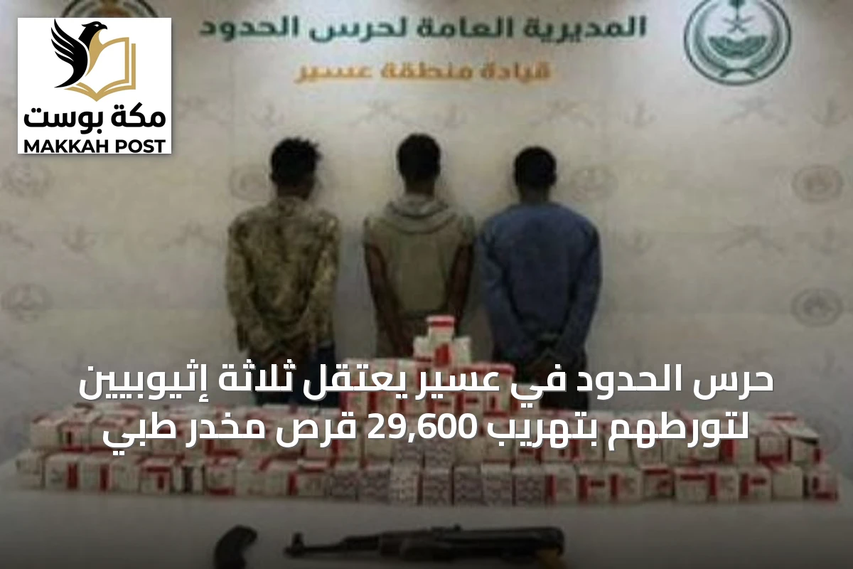 حرس الحدود في عسير يعتقل ثلاثة إثيوبيين لتورطهم بتهريب 29,600 قرص مخدر طبي