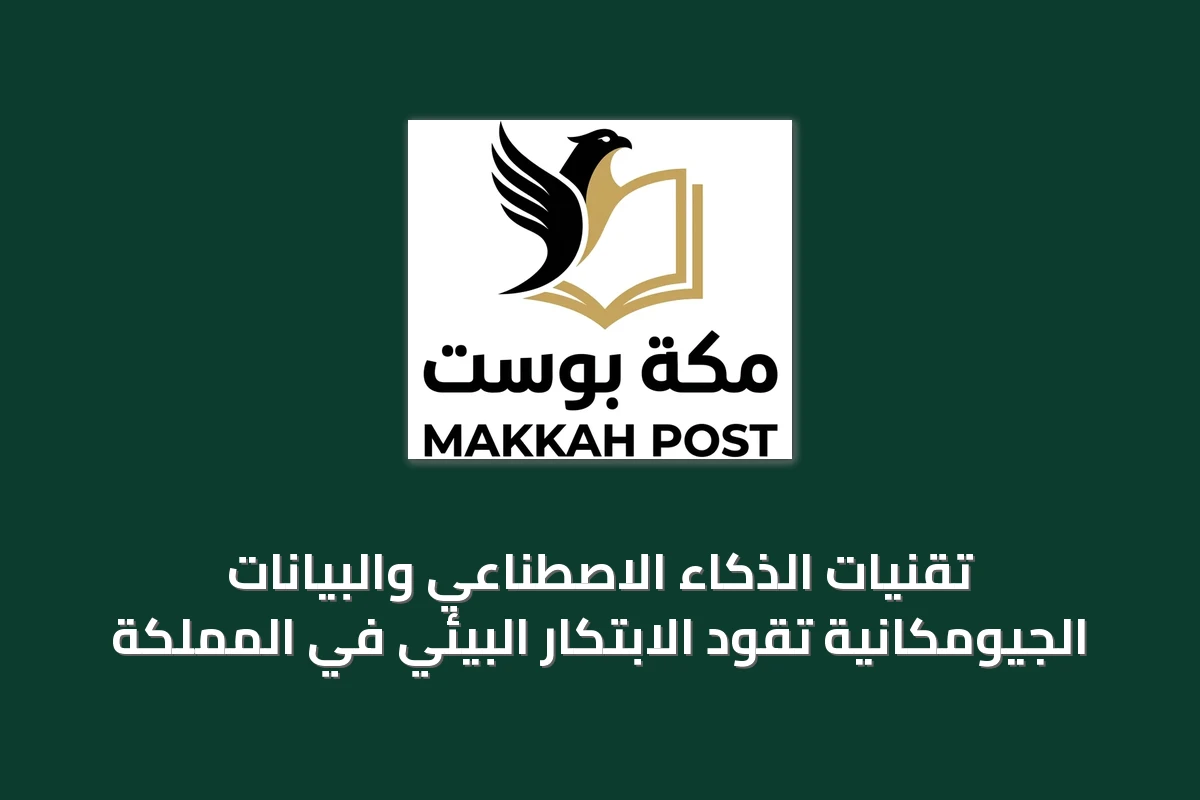 تقنيات الذكاء الاصطناعي والبيانات الجيومكانية تقود الابتكار البيئي في المملكة