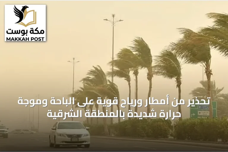 تحذير من أمطار ورياح قوية على الباحة وموجة حرارة شديدة بالمنطقة الشرقية