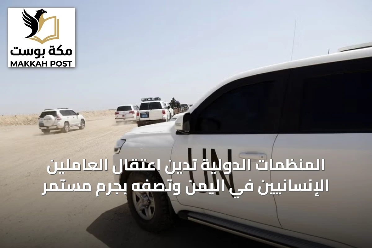 المنظمات الدولية تدين اعتقال العاملين الإنسانيين في اليمن وتصفه بجرم مستمر