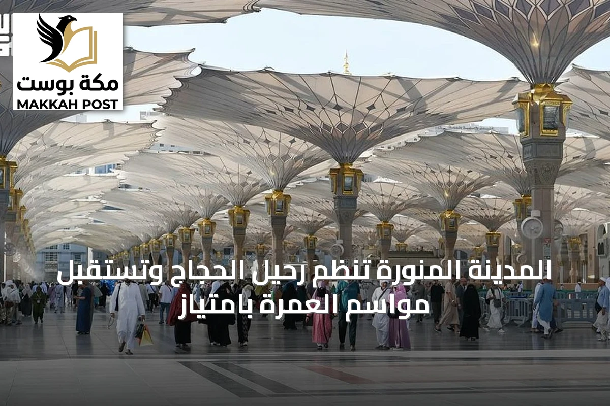 المدينة المنورة تُنظم رحيل الحجاج وتستقبل مواسم العمرة بامتياز