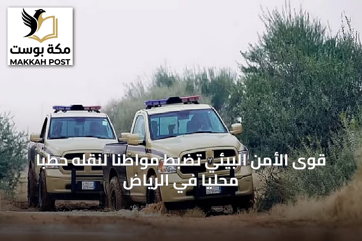 قوى الأمن البيئي تضبط مواطنًا لنقله حطبًا محليًا في الرياض