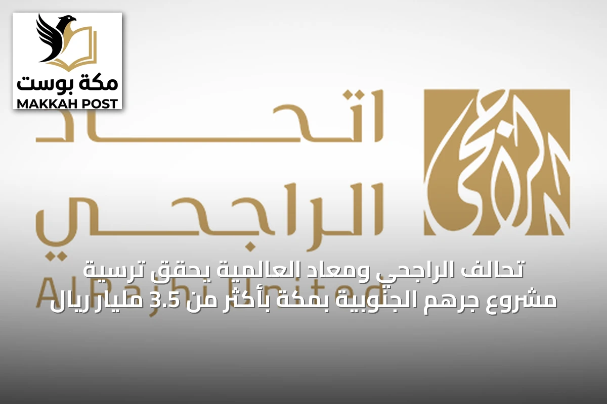 تحالف الراجحي ومعاد العالمية يحقق ترسية مشروع جرهم الجنوبية بمكة بأكثر من 3.5 مليار ريال