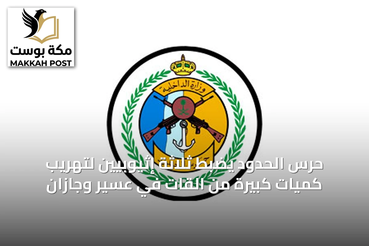حرس الحدود يضبط ثلاثة إثيوبيين لتهريب كميات كبيرة من القات في عسير وجازان