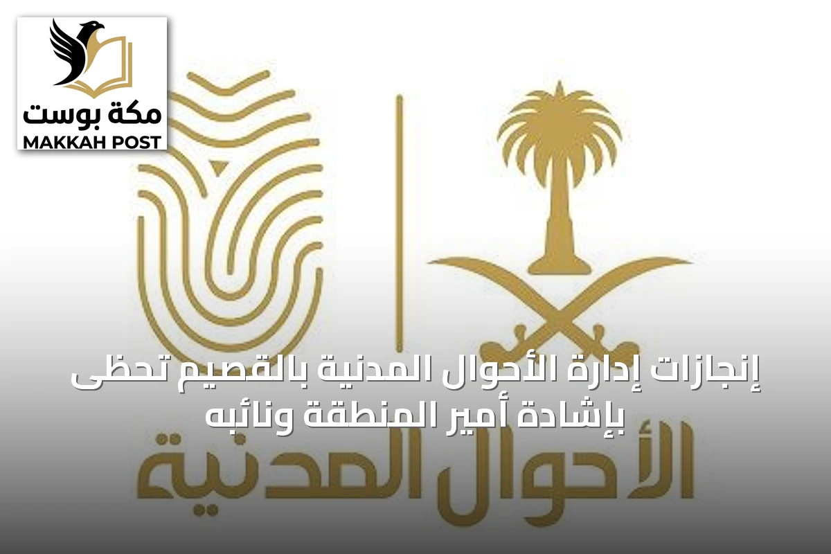 إنجازات إدارة الأحوال المدنية بالقصيم تحظى بإشادة أمير المنطقة ونائبه