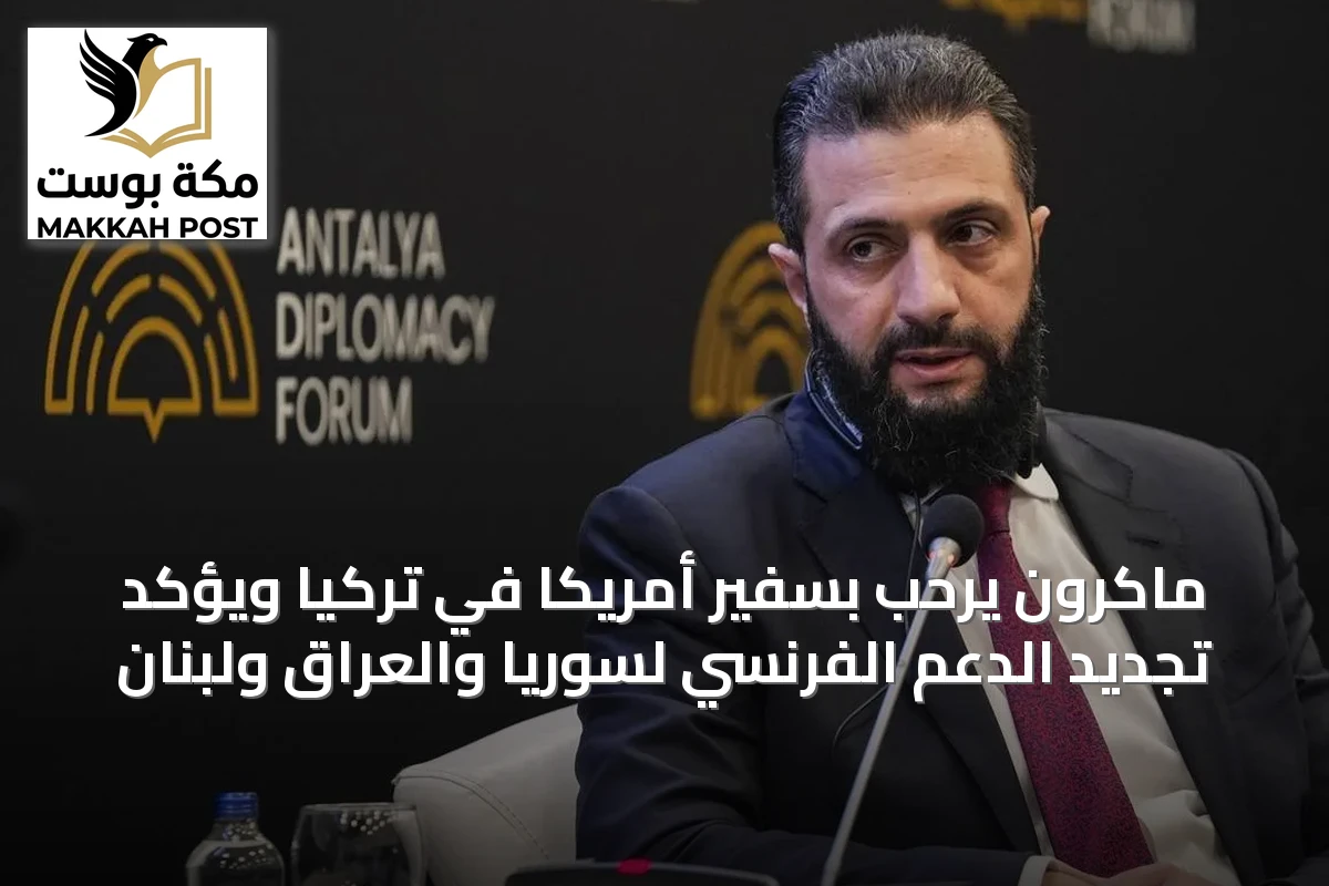 ماكرون يرحّب بسفير أمريكا في تركيا ويؤكد تجديد الدعم الفرنسي لسوريا والعراق ولبنان