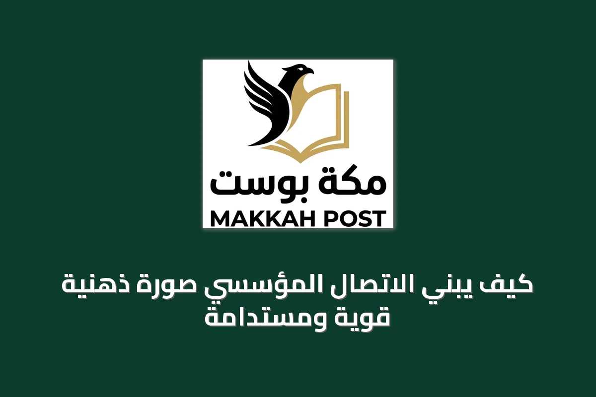 كيف يبني الاتصال المؤسسي صورة ذهنية قوية ومستدامة