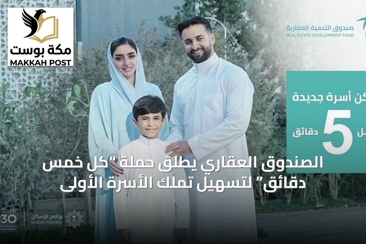 الصندوق العقاري يطلق حملة “كل خمس دقائق” لتسهيل تملك الأسرة الأولى